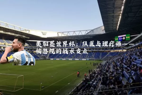 美加墨世界杯：队医与理疗师——被忽视的战术支点