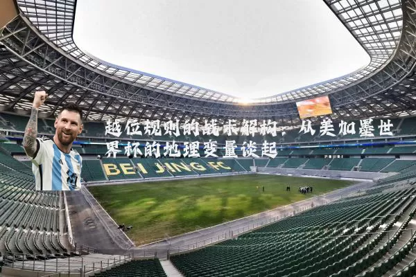 越位规则的战术解构：从美加墨世界杯的地理变量谈起