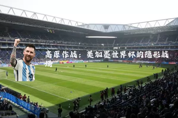 高原作战：美加墨世界杯的隐形战场