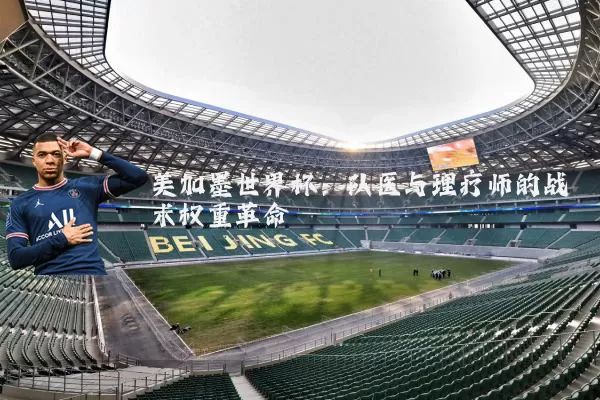 美加墨世界杯：队医与理疗师的战术权重革命
