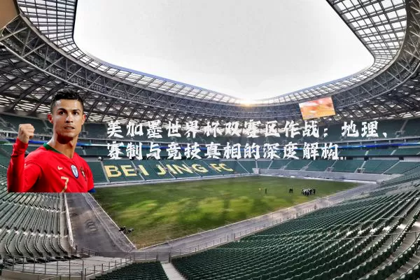 美加墨世界杯双赛区作战:地理、赛制与竞技真相的深度解构