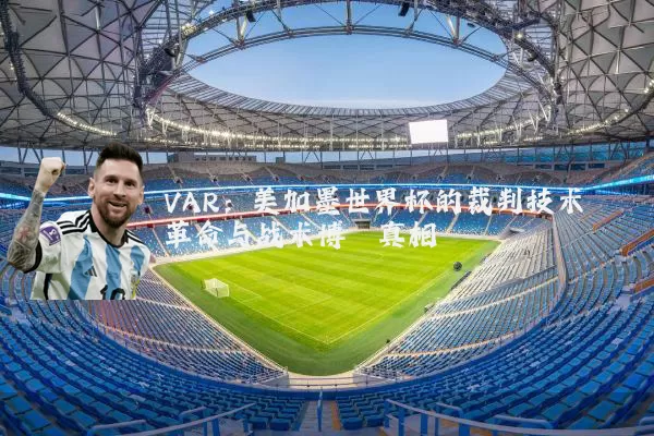 VAR:美加墨世界杯的裁判技术革命与战术博弈真相