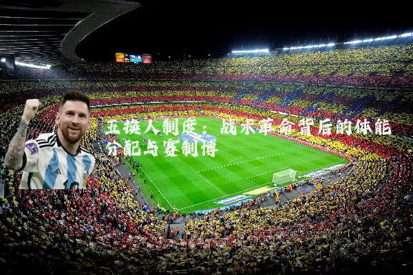 五换人制度:战术革命背后的体能分配与赛制博弈