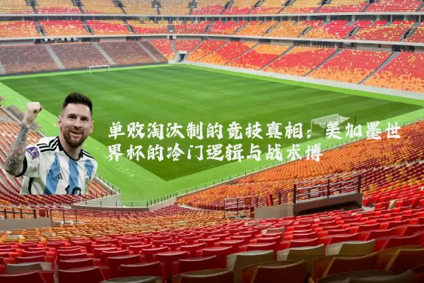 单败淘汰制的竞技真相：美加墨世界杯的冷门逻辑与战术博弈