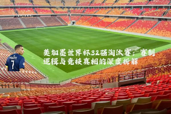 美加墨世界杯32强淘汰赛:赛制逻辑与竞技真相的深度拆解