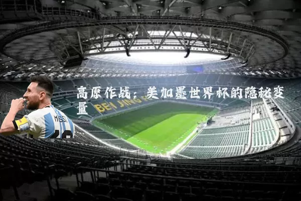 高原作战：美加墨世界杯的隐秘变量