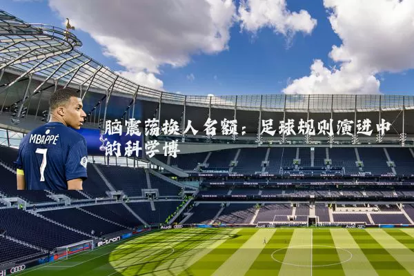 脑震荡换人名额:足球规则演进中的科学博弈