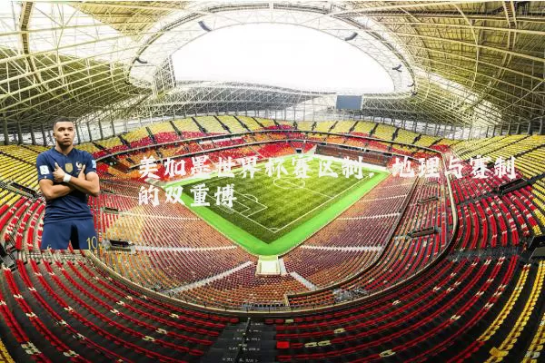 美加墨世界杯赛区制：地理与赛制的双重博弈