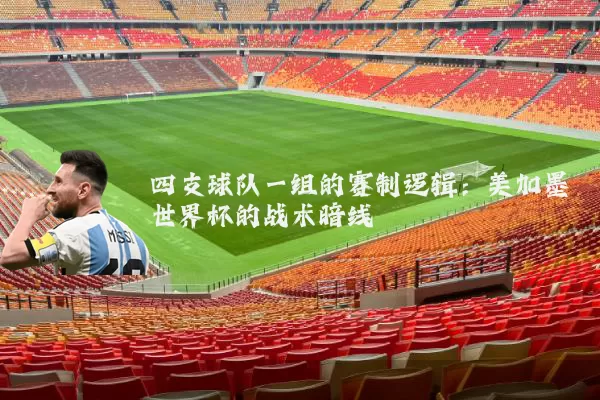 四支球队一组的赛制逻辑：美加墨世界杯的战术暗线