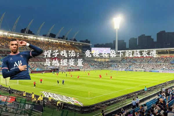 帽子戏法：竞技表象下的战术博弈与地理变量