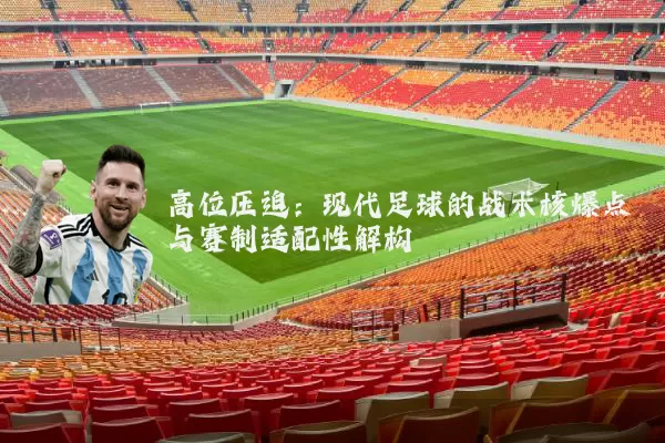 高位压迫:现代足球的战术核爆点与赛制适配性解构