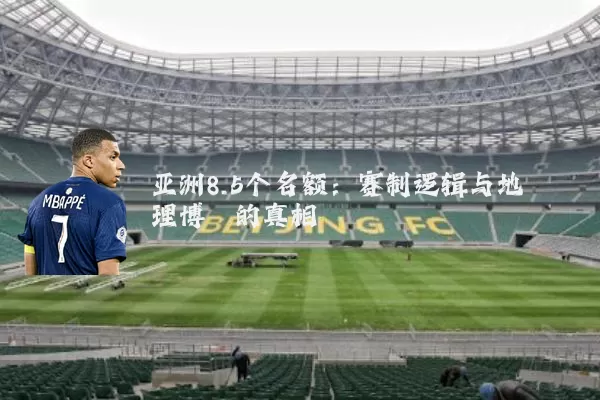 亚洲8.5个名额：赛制逻辑与地理博弈的真相