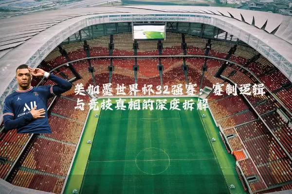 美加墨世界杯32强赛：赛制逻辑与竞技真相的深度拆解