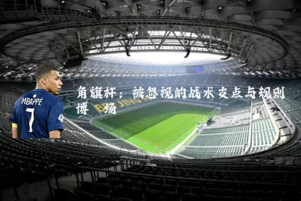角旗杆：被忽视的战术支点与规则博弈场