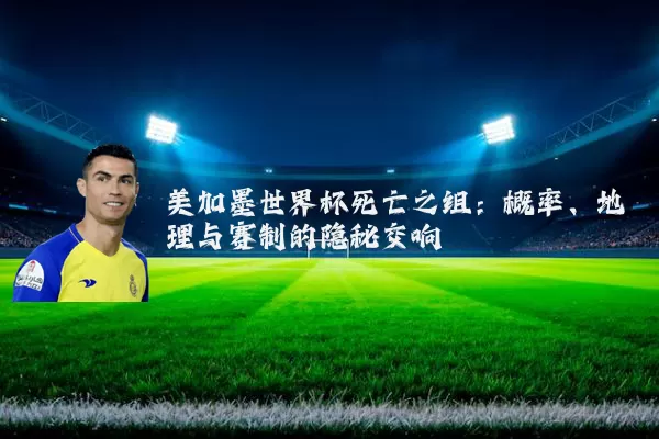 美加墨世界杯死亡之组：概率、地理与赛制的隐秘交响