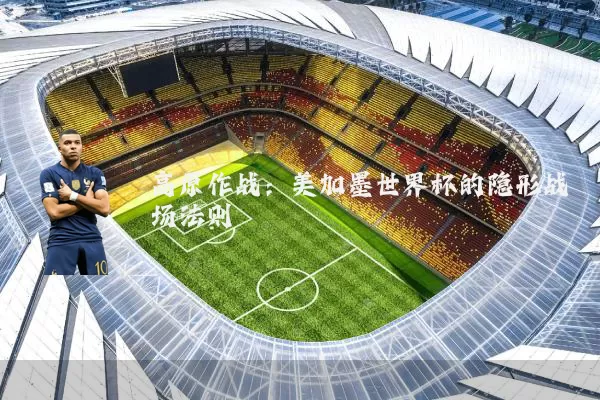 高原作战:美加墨世界杯的隐形战场法则